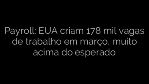 ​Payroll: EUA criam 178 mil vagas de trabalho em março, muito acima do esperado 